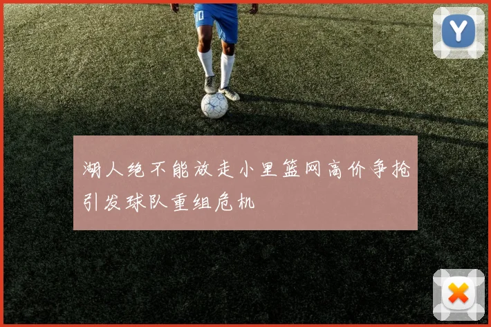 湖人绝不能放走小里篮网高价争抢引发球队重组危机