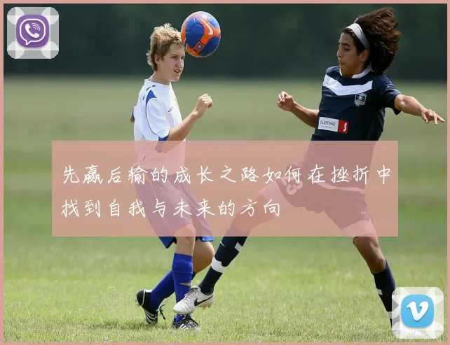先赢后输的成长之路如何在挫折中找到自我与未来的方向