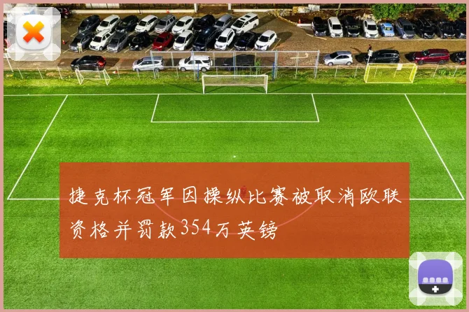 捷克杯冠军因操纵比赛被取消欧联资格并罚款354万英镑