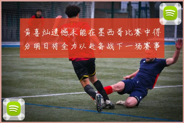 黄喜灿遗憾未能在墨西哥比赛中得分明日将全力以赴备战下一场赛事
