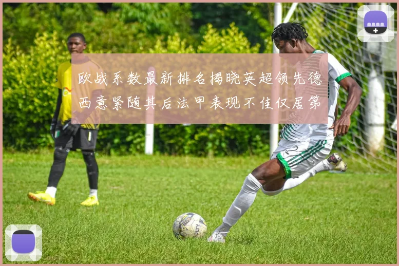 欧战系数最新排名揭晓英超领先德西意紧随其后法甲表现不佳仅居第八