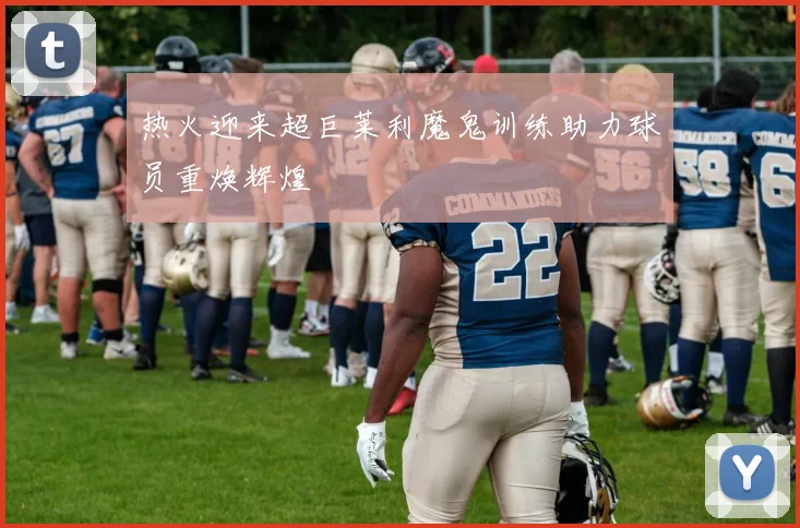 热火迎来超巨莱利魔鬼训练助力球员重焕辉煌