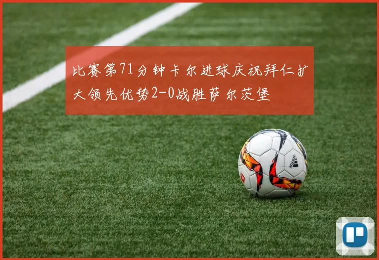 比赛第71分钟卡尔进球庆祝拜仁扩大领先优势2-0战胜萨尔茨堡