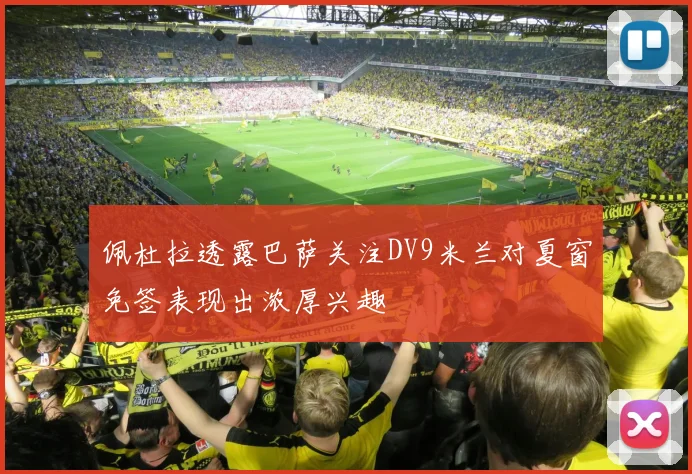 佩杜拉透露巴萨关注DV9米兰对夏窗免签表现出浓厚兴趣