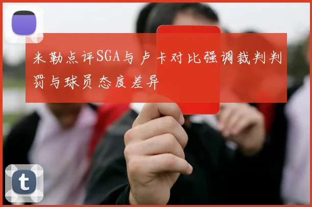 米勒点评SGA与卢卡对比强调裁判判罚与球员态度差异