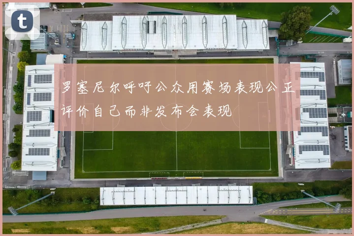 罗塞尼尔呼吁公众用赛场表现公正评价自己而非发布会表现