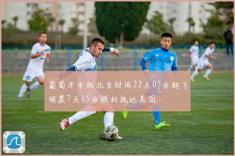 葡萄牙专机北京时间22点05分起飞明晨7点15分顺利抵达美国