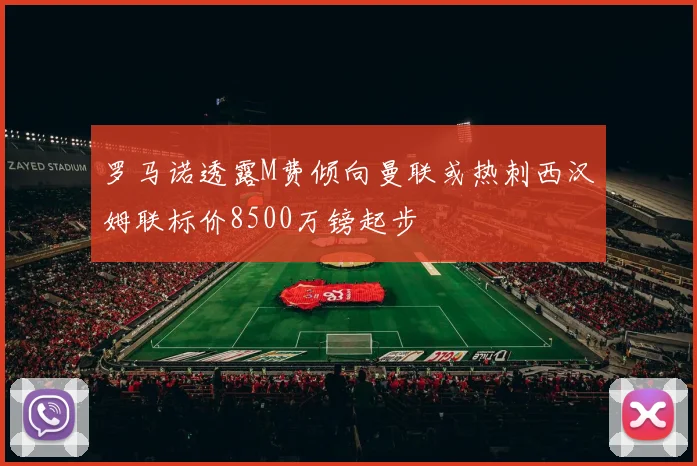 罗马诺透露M费倾向曼联或热刺西汉姆联标价8500万镑起步