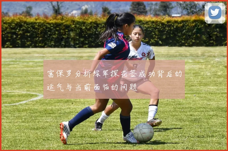 富保罗分析绿军探花签成功背后的运气与当前面临的问题